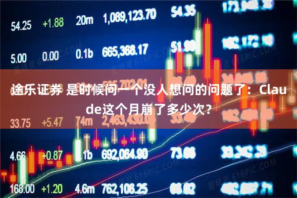 途乐证券 是时候问一个没人想问的问题了：Claude这个月崩了多少次？