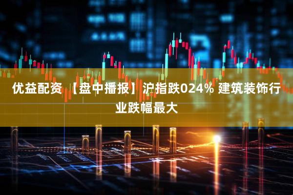 优益配资 【盘中播报】沪指跌024% 建筑装饰行业跌幅最大