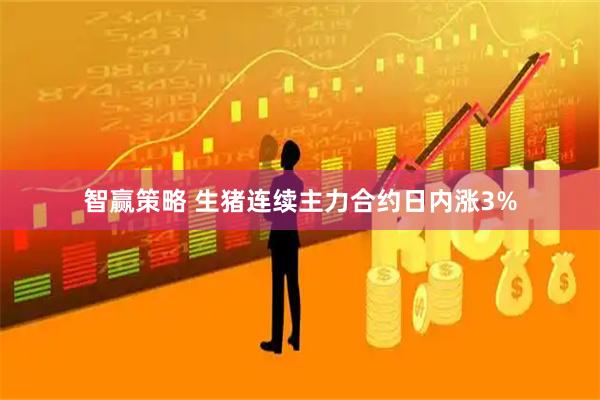 智赢策略 生猪连续主力合约日内涨3%