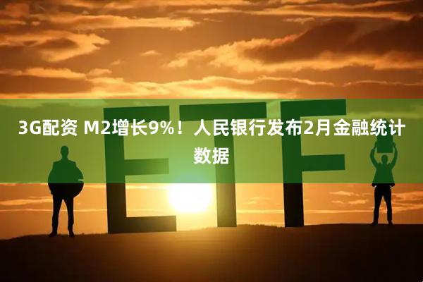 3G配资 M2增长9%！人民银行发布2月金融统计数据